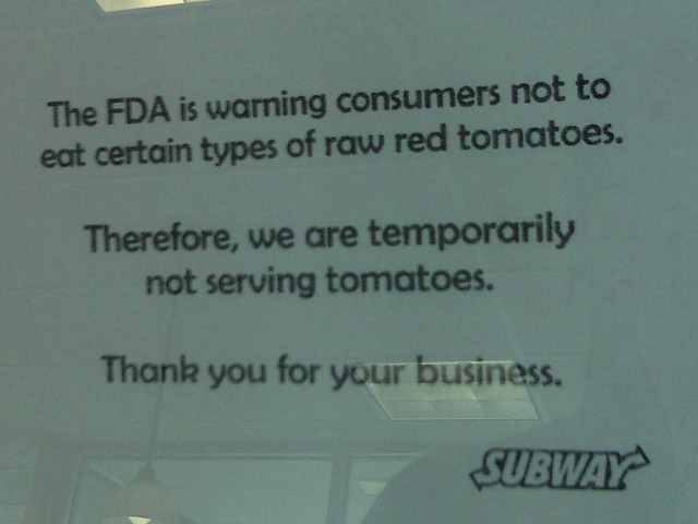 Subway is not serving Tomatoes.  Stupid FDA.  Stupid Salmonella.