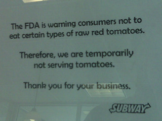 Subway is not serving Tomatoes.  Stupid FDA.  Stupid Salmonella.