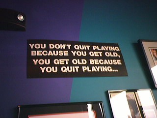 Saw this at Calypso (You don't quit playing because you get old, you get old because you quit pla...