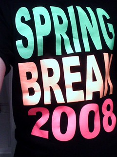 SPRING BREAK 2008.  It probably won't live past 1 wash cycle... so I had to take a pic.